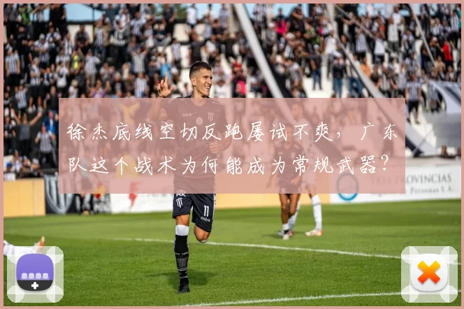徐杰底线空切反跑屡试不爽，广东队这个战术为何能成为常规武器？